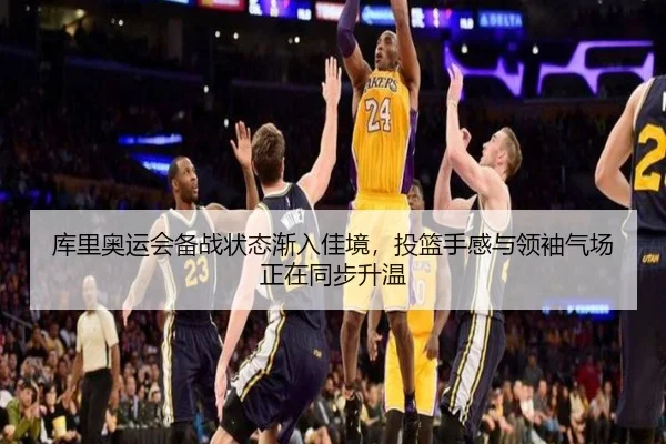 库里奥运会备战状态渐入佳境，投篮手感与领袖气场正在同步升温