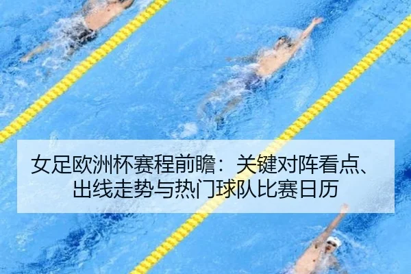 女足欧洲杯赛程前瞻：关键对阵看点、出线走势与热门球队比赛日历